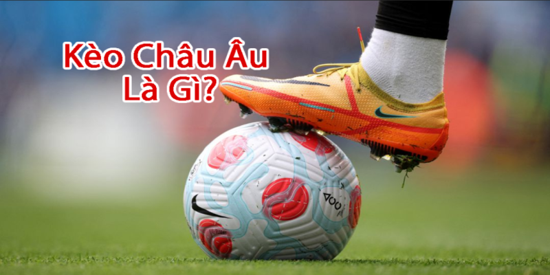 Kèo châu Âu là gì? Cách thức nhận diện kèo cược chuẩn - BSPORT - TO79
